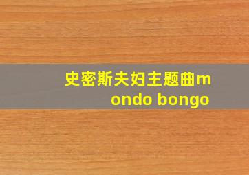 史密斯夫妇主题曲mondo bongo